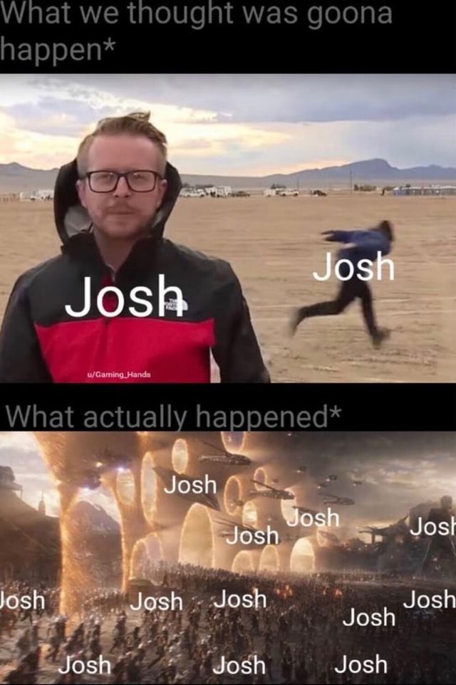 What we thougni was goona happen* Josh What actually happened* Josh