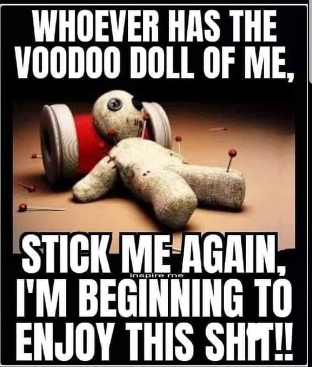 WHOEVER HAS THE I VOODOO DOLL OF ME STICK ME AGAIN I M BEGINNING TO   034876b2b374346dddfefba677be72fd9e0c8a0c8a40339d43ba11888d7e8d51 1 