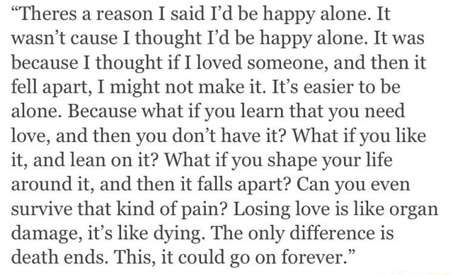 Theres A Reason I Said I D Be Happy Alone It Wasn T Cause I Thought I D Be Happy Alone It Was Because I Thought If I Loved Someone And Then It Fell Apart