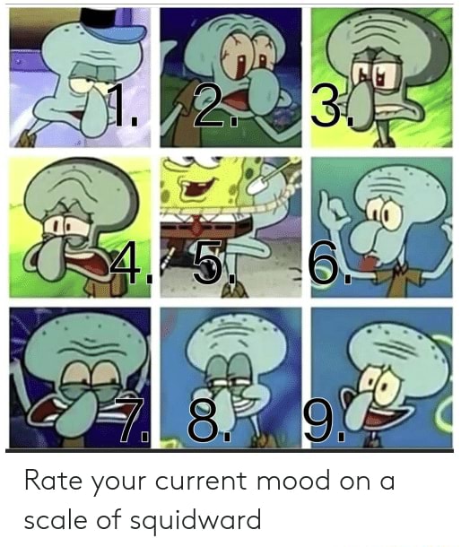 Rate your current mood on a scale of squidward - iFunny