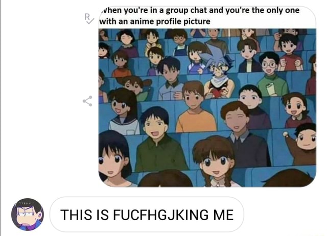 Mhen You Re In A Group Chat And You Re The Only One With An Anime Profile Picture This Is Fucfhgjking Me Ifunny