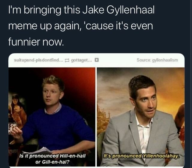 I'm bringing this Jake Gyllenhaal meme up again, 'cause it's even ...