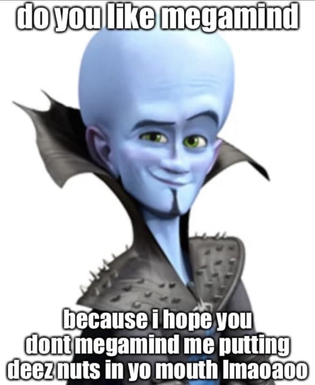 Hoyoulike med amind hecatise hope you dont megamind me putting - iFunny