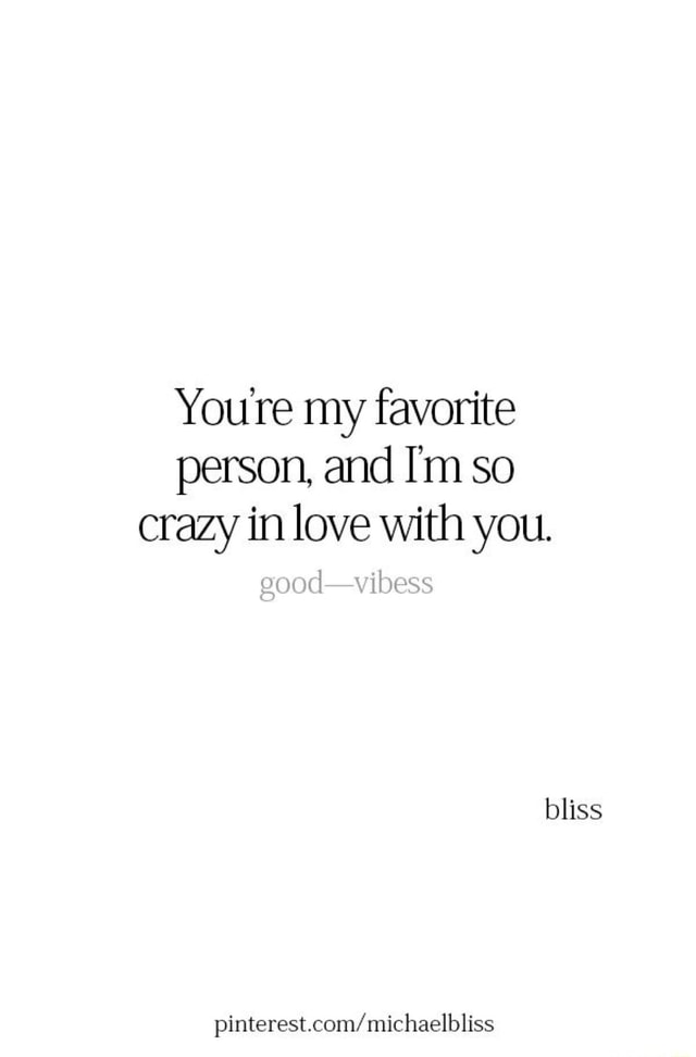 You Re My Favorite Person And I M So Crazy In Love With You Pinterest Com Michaelbliss Ifunny