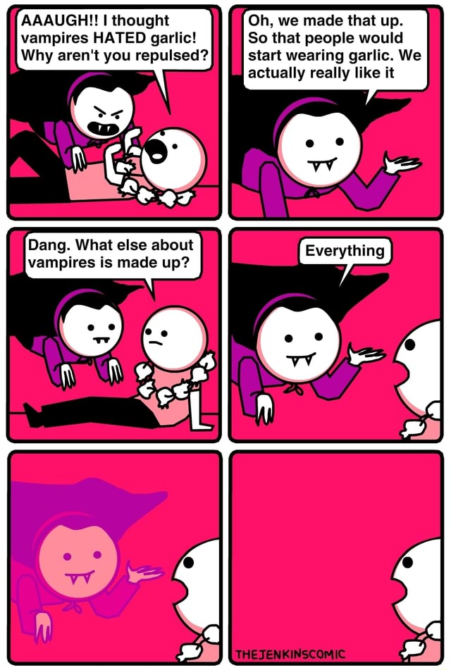 AAAUGH!! thought Oh, we made that up. vampires HATED garlic! So that