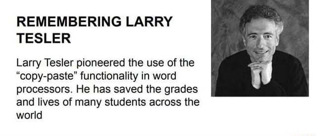 REMEMBERING LARRY TESLER Larry Tesler pioneered the use of the 