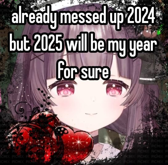 Already messed me up but 2025 will be my year I sure. 4 iFunny