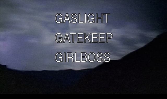 gatekeep gaslight girlboss