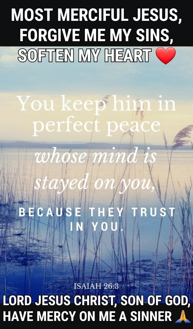 MOST MERCIFUL JESUS, ME MY SINS, SOFTEN MY HEART You keep him