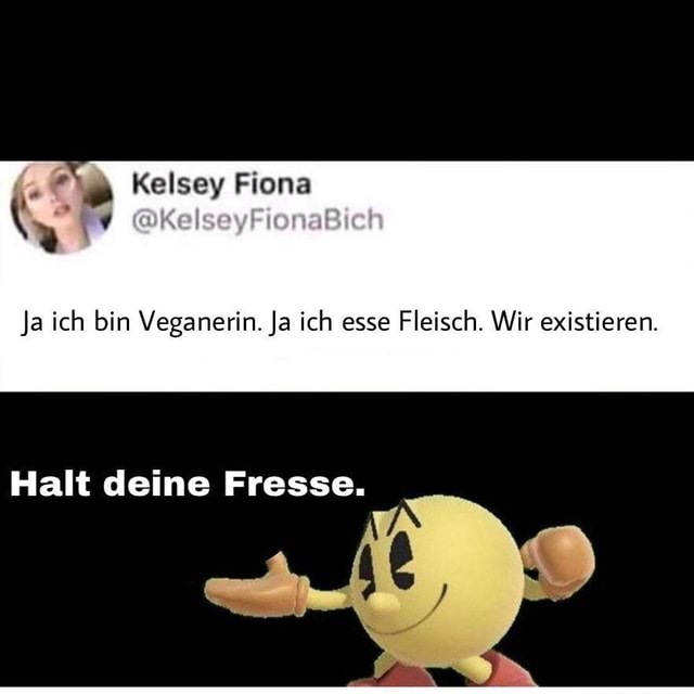 Kelsey Ja ich bin Veganerin. Ja ich esse Fleisch. Wir existieren. Halt deine Fresse. Keke