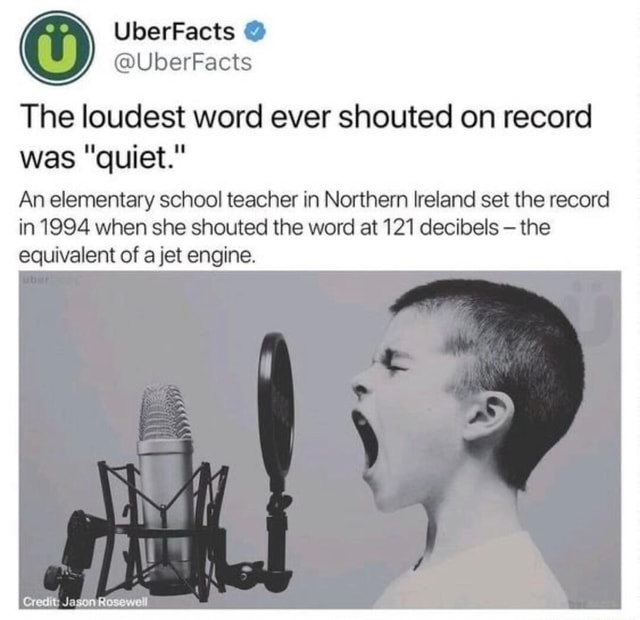 UberFacts The loudest word ever shouted on record was "quiet." An