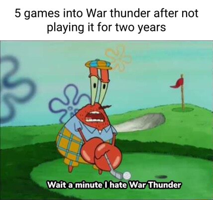 5 games into War thunder after not playing it for two years Wait a
