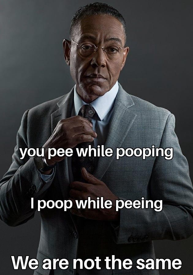 You pee while pooping I poop while peeing We are not the same - iFunny