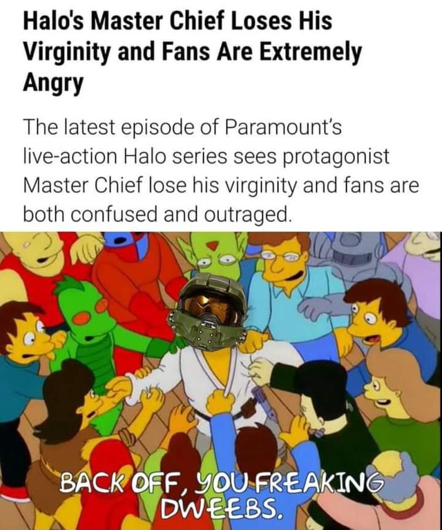 In Halo (2022) Master Chief lost his virginity, upsetting fans. This is a  reference to the fact that for most gamers, the concept of losing your  virginity is science fiction. : r/shittymoviedetails