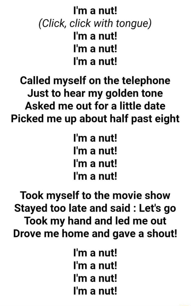 I'm a nut! (Click, click with tongue) I'm a nut! I'm a nut! I'm a nut