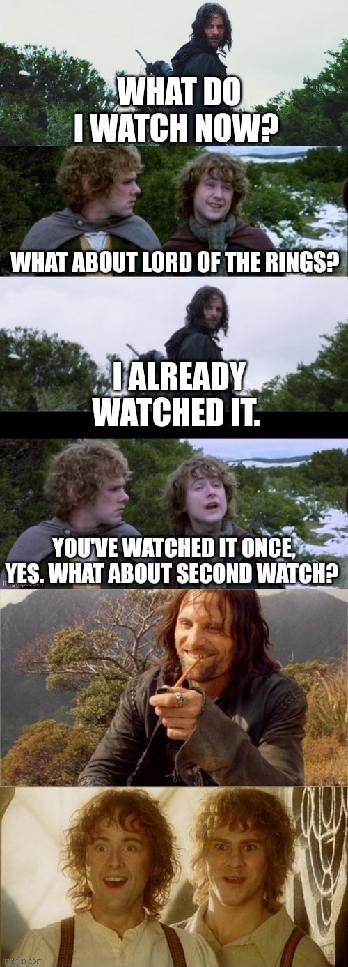 WHAT DO WATCH NOW? WHAT ABOUT LORD OF THE RINGS? ALREADY WATCHED IT ...