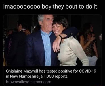 Imaoo000000 boy they bout to do it Ghislaine Maxwell has tested