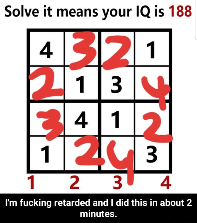Solve it means your IQ is 188 al I'm fucking retarded and did this in ...
