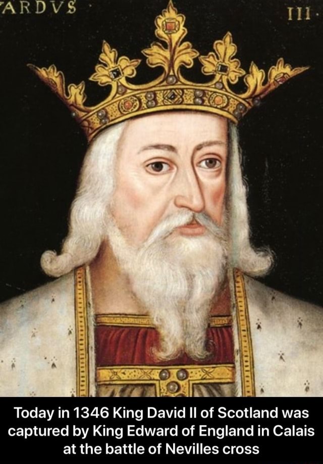 Today in 1346 King David Il of Scotland was captured by King Edward of ...