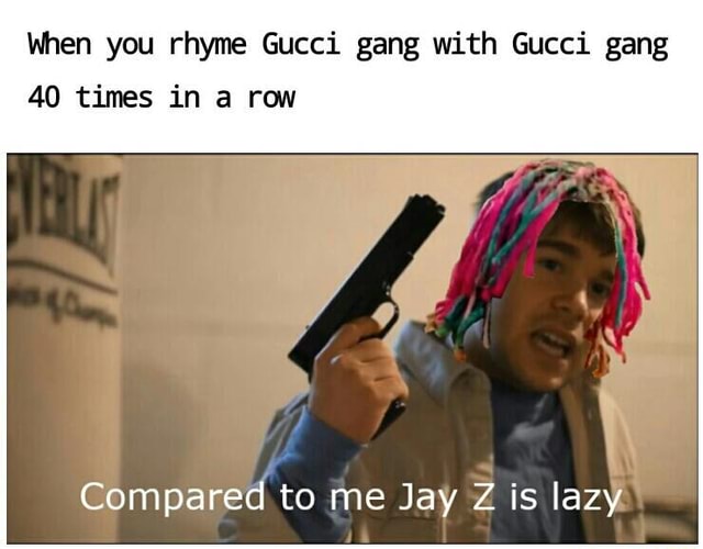 wnen-you-rhyme-gucci-gang-with-gucci-gang-40-times-in-a-row-compared-to-me-jay-is-iaz-ifunny