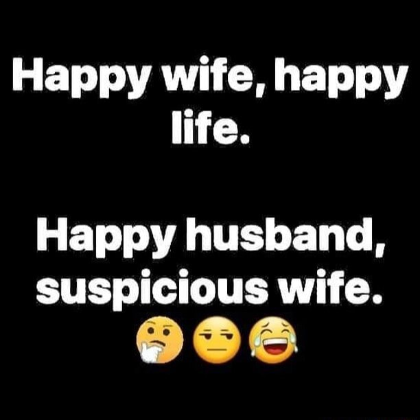 Happy wife, happy life. Happy husband, suspicious wife. - )