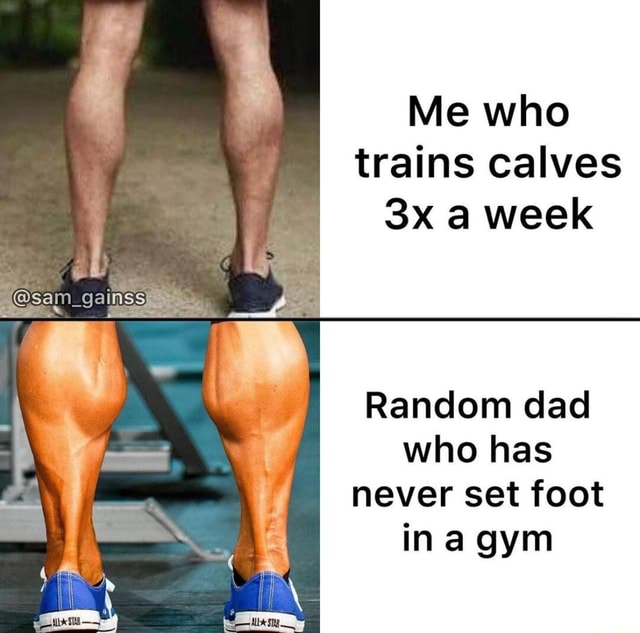 Me who trains calves a week ab I Random dad who has never set foot