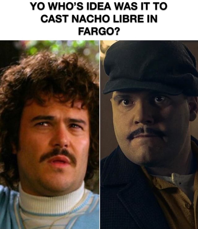 Yo Who S Idea Was It To Cast Nacho Libre In Fargo