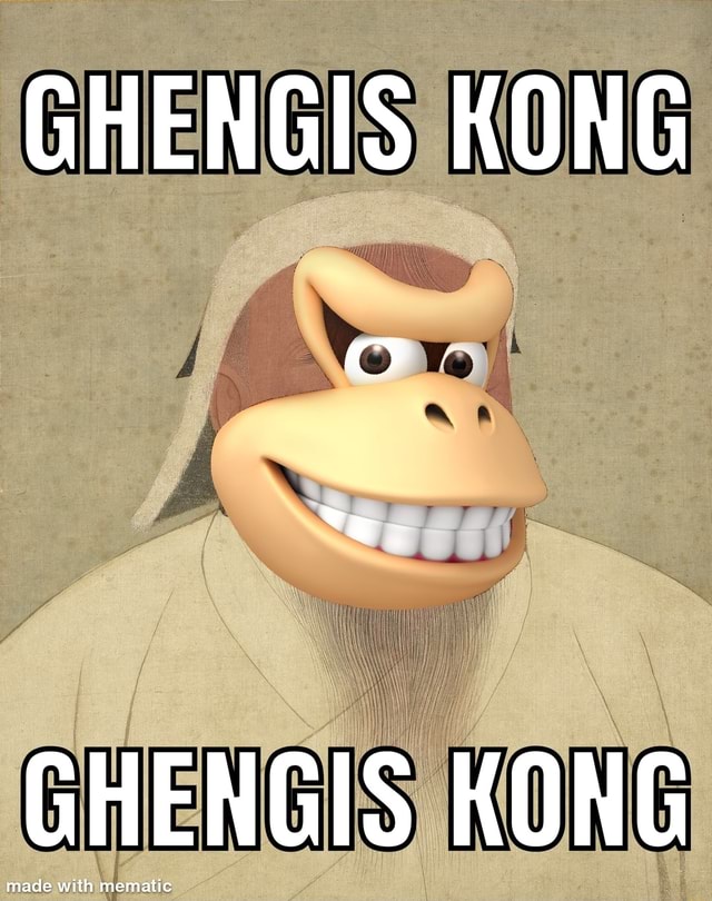 GHENGIS KONG made with mematic KONG ade with mematic - iFunny