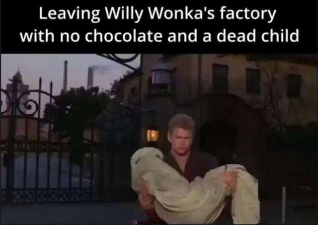 Leaving Willy Wonka's factory with no chocolate and a dead child } or ...