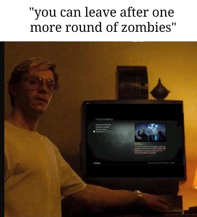 "you can leave after one more round of zombies" iFunny