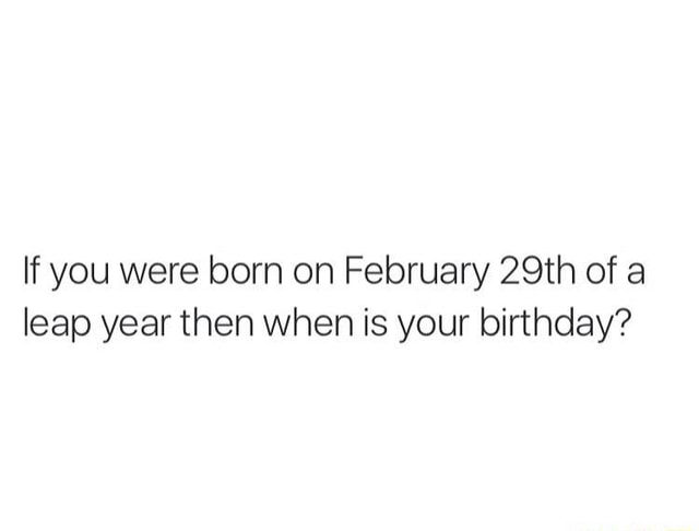 if-you-were-born-on-february-29th-of-a-leap-year-then-when-is-your