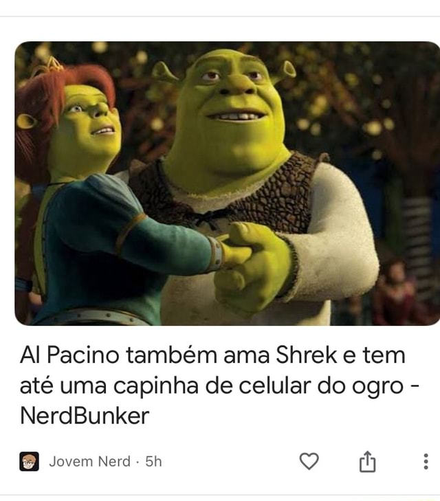 Ar Al Pacino Também Ama Shrek E Tem Até Uma Capinha De Celular Do Ogro Nerdbunker Eb Jovem 6428