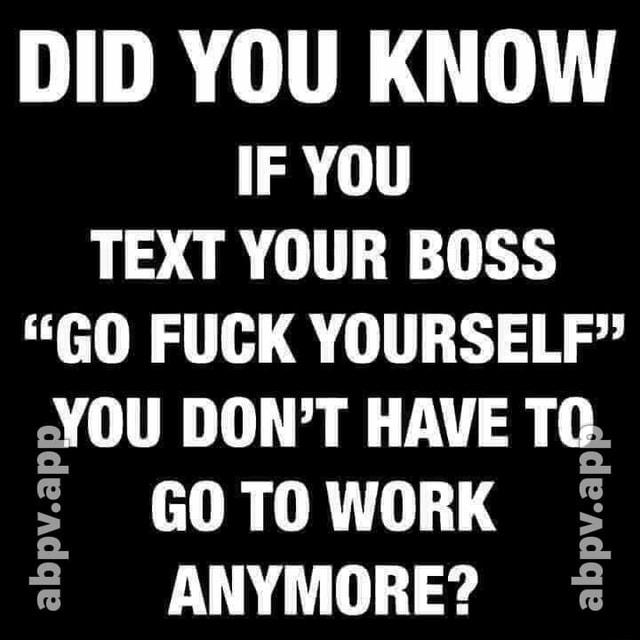 did-you-know-if-you-text-your-boss-go-fuck-yourself-you-don-t-have-tc