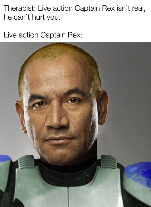Therapist Live action Captain Rex isn't real, he can't hurt you. Live