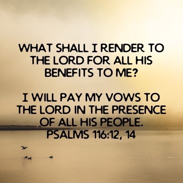 WHAT SHALL I RENDER TO THE LORD FOR ALL HIS BENEFITS TO ME? I WILL PAY ...