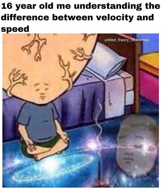 16 Year Old Me Understanding The Difference Between Velocity And Speed Unified Of Memes Ifunny 8370