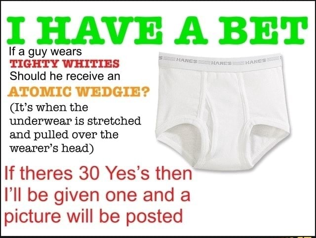 If HAVE A BET If a guy wears TIGHTY WHITIES Should he receive an