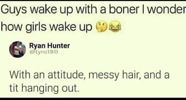 Guys Wake Up With A Boner I Wonder How Girls Wake Up Ryan Hunter With An Attitude Messy Hair 9375