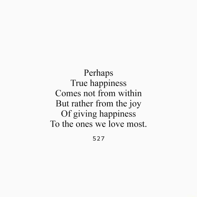 Perhaps True Happiness Comes Not From Within But Rather From The Joy Of Giving Happiness To The Ones We Love Most 527