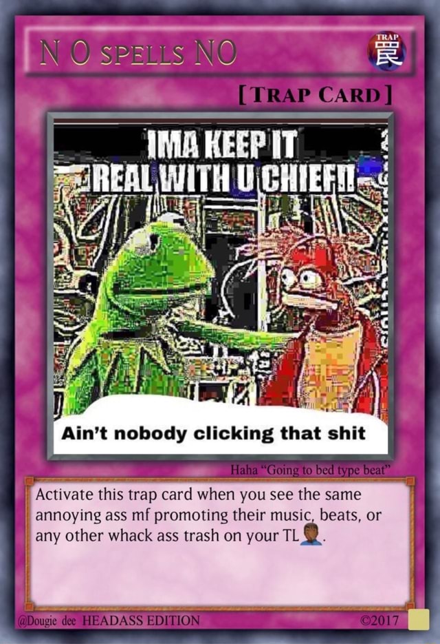 Ain T Nobody Clicking That Shit Activate This Trap Card When You See The Same Annoying Ass Mfpromoting Their Music Beats Or J Any Other Whack Ass Trash On Your Tll