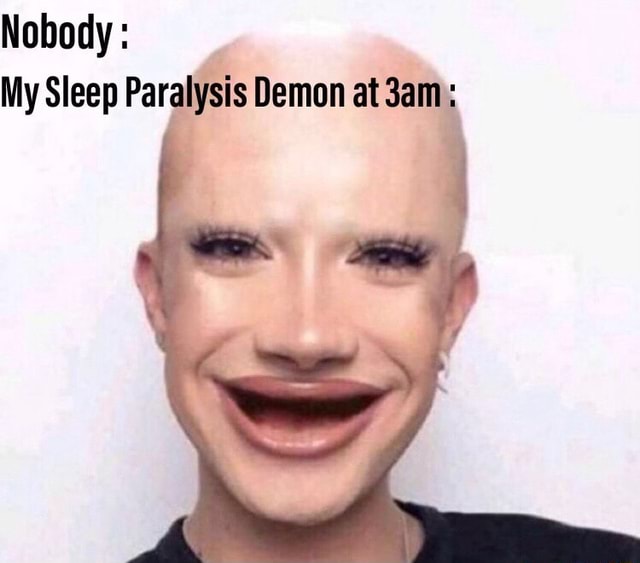 Nobody: My Sleep Paralysis Demon at 3am : - )