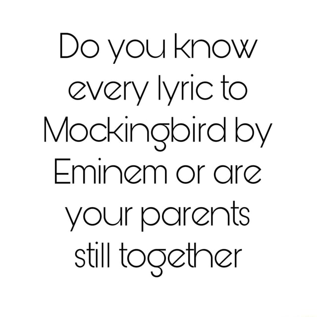 Do You Know Every Lyric To Mockingbird By Eminem Or Are Your Parents Still Together