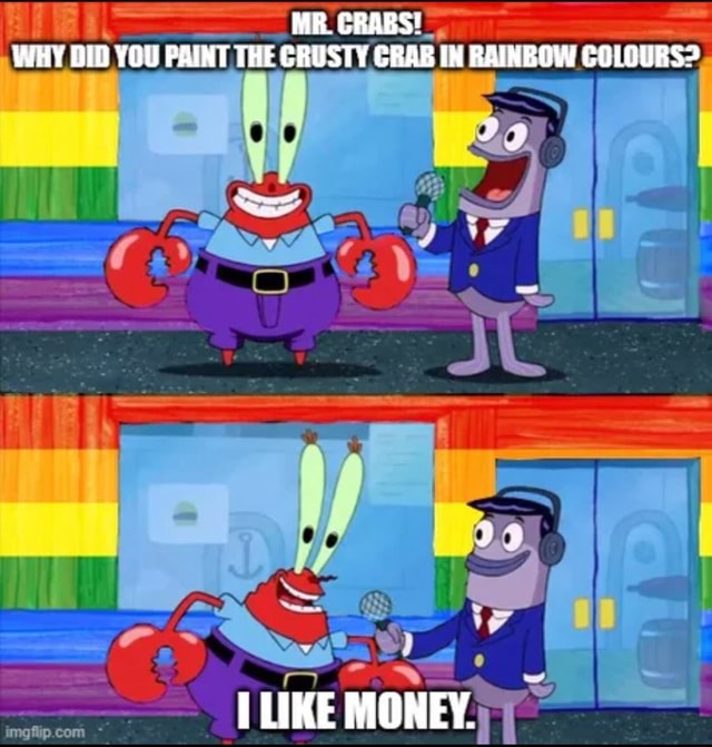 MR. CRABS! WHY DID YOU PAINT THE CRUSTY CRAB IN RAINBOW COLOURS? LIKE ...