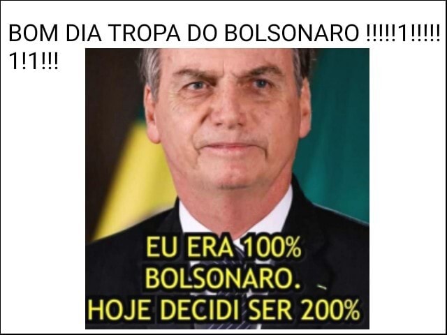 BOM DIA TROPA DO BOLSONARO EU 00% BOLSONARO. HOJE DECIDI SER 200% - iFunny  Brazil