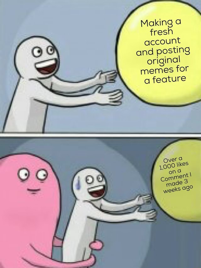 Making fresh account and posting original memes for a feature comment ...