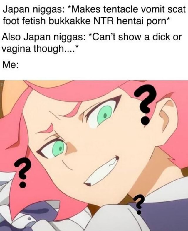 640px x 788px - Japan niggas: *Makes tentacle vomit scat foot fetish bukkakke NTR hentai  porn* Also Japan niggas: *Can't show a dick or vagina though....* - iFunny  Brazil