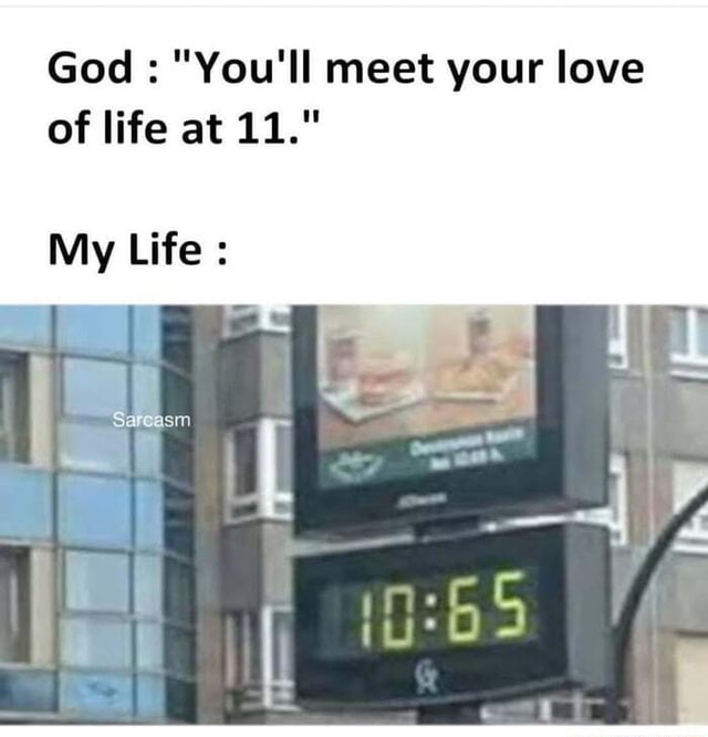 God : "You'll meet your love of life at My Life : - )