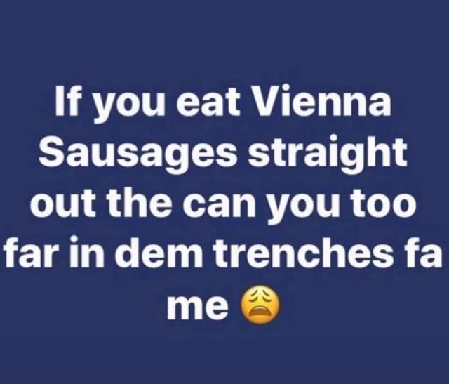 if-you-eat-vienna-sausages-straight-out-the-can-you-too-far-in-dem