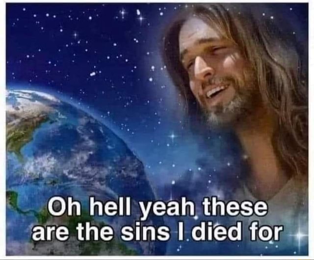 Oh hell yeah, these are the sins died for - iFunny