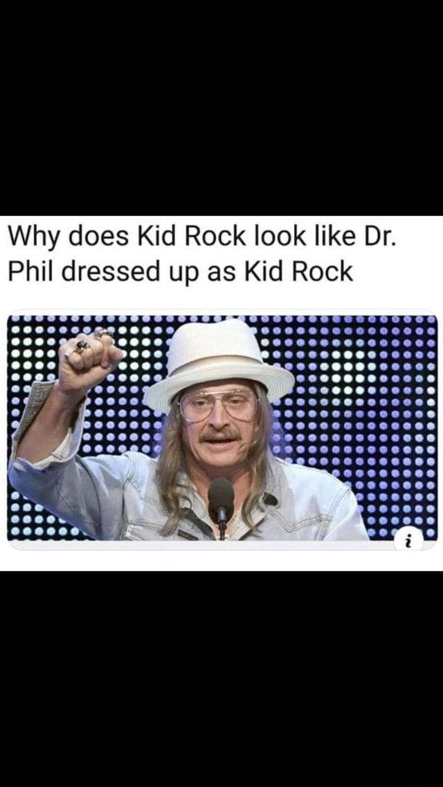 Random Meme Dump 149 - Why does Kid Rock look like Dr. Phil dressed up ...